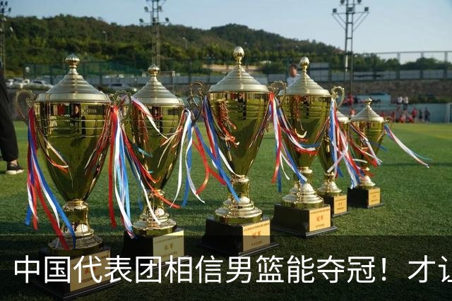 中国代表团相信男篮能夺冠！才让胡明轩当旗手 名记：郭士强不会辞职